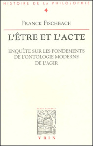 L'être et l'acte. / Enquête sur les fondements de l'ontologie moderne de l'agir - Fischbach Franck