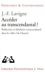 ACCEDER AU TRANSCENDANTAL? REDUCTION ET IDEALISME TRANSCENDANTAL DANS LES IDEEN I DE HUSSERL - LAVIGNE
