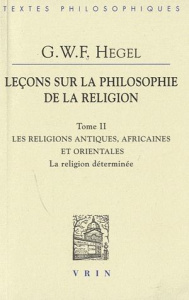 LECONS SUR LA PHILOSOPHIE DE LA RELIGION, TOME II LES RELIGIONS ANTIQUES, AFRICAINES ET ORIENTALES - HEGEL