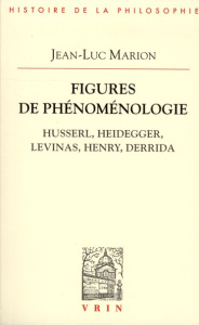 FIGURES DE PHENOMENOLOGIE HUSSERL, HEIDEGGER, LEVINAS, HENRY, DERRIDA - MARION