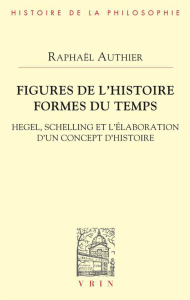 FIGURES DE L'HISTOIRE FORMES DU TEMPS - HEGEL, SCHELLING ET L'ELABORATION D'UN CONCEPT D'HISTOIRE - Authier Raphaël