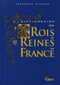 Dictionnaire des Rois et Reines de France. Quinze siècles de pouvoir royal, 2e édition - Guérard Françoise
