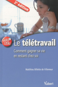 Le télétravail, comment gagner sa vie en restant chez soi. 2e édition - Billette de Villemeur Matthieu