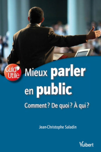 Mieux parler en public. Comment ? De quoi ? A qui ? - Saladin Jean-Christophe