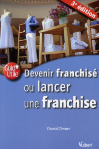 Devenir franchisé ou lancer une franchise. 3e édition - Zimmer Chantal