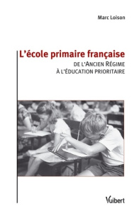 L'école primaire française. De l'Ancien Régime à l'éducation prioritaire - Loison Marc