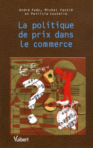 La politique de prix dans le commerce - Fady André ; Fastré Michel ; Coutelle Patricia ; T