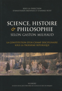 Science, histoire & philosophie selon Gaston Milhaud. La constitution d'un champ disciplinaire sous - Brenner Anastasios ; Petit Annie