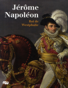 Jérôme Napoléon. Roi de Westphalie - Boudon Jacques-Olivier ; Beyeler Christophe ; Nico