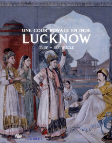 Une cour royale en Inde : Lucknow. XVIIIe-XIXe siècle - Markel Stephen ; Bindu Gude Tushara ; Crombé Véron