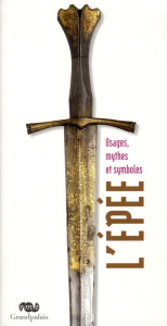 L'épée. Usages, mythes et symboles - Blasco Almudena ; Cognot Fabrice ; Duvauchelle Chr