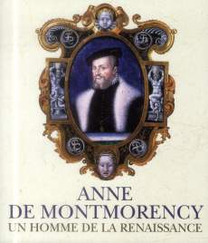 Anne de Montmorency, un homme de la Renaissance - Crépin-Leblond Thierry