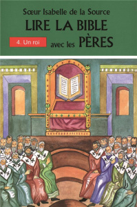 LIRE LA BIBLE AVEC LES PERES. Tome 4, un roi (Ruth - 1 et 2 Samuel - 1 Rois, ch. 1 à 11) - DE LA SOURCE I.