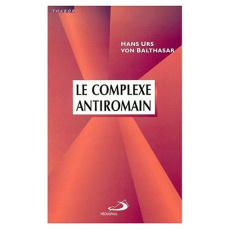 Le complexe antiromain. Essai sur les structures ecclésiales - Balthasar Hans Urs von