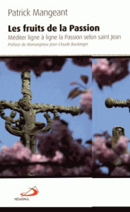 Les fruits de la Passion. Méditer ligne à ligne la Passion selon saint Jean - Mangeant Patrick ; Boulanger Jean-Claude
