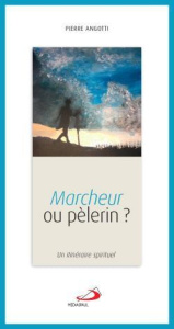 MARCHEUR OU PÈLERIN. UN ITINÉRAIRE SPIRITUEL - Angotti Pierre
