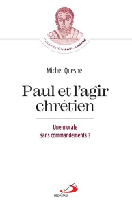 Paul et l'agir chrétien. Morale sans commandements ? (Une) - Quesnel Michel