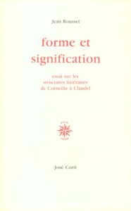 FORME ET SIGNIFICATION. Essai sur les structures de Corneille à Claudel - Rousset Jean