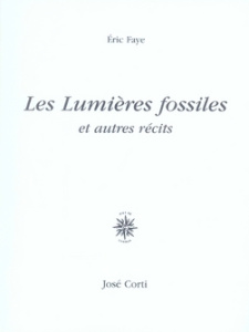 Les Lumières fossiles. Et autres récits, 2e édition - Faye Eric