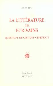 La littérature des écrivains. Questions de critique génétique - Hay Louis