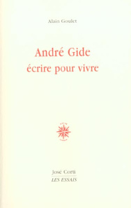 André Gide : écrire pour vivre - Goulet Alain