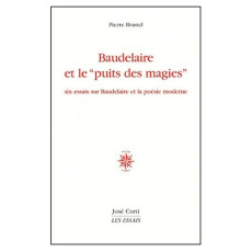 Baudelaire et le "puits des magies". Six essais sur Baudelaire et la poésie moderne - Brunel Pierre