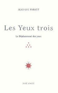 Les yeux trois. Le Déplacement des yeux - Parant Jean-Luc