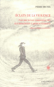 Eclats de la violence. Pour une lecture comparatiste des Illuminations d'Arthur Rimbaud - Brunel Pierre