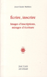 Ecrire, inscrire. Images d'inscriptions, mirages d'écriture - Mathieu Jean-Claude