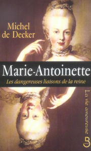 Marie-Antoinette. Les dangereuses liaisons de la reine - Decker Michel de