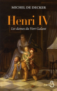 Henri IV. Les dames du Vert Galant - Decker Michel de