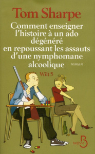 Wilt Tome 5 : Comment enseigner l'histoire à un ado dégénéré en repoussant le assauts d'une nymphoma - Sharpe Tom ; Bernard Daphné