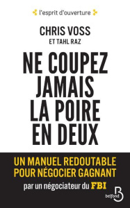 Ne coupez jamais la poire en deux. Un manuel redoutable pour négocier gagnant par un négociateur du - Voss Chris ; Raz Tahl ; Rochefort David