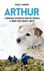 Arthur. L'incroyable histoire du chien qui traversa le monde pour trouver l'amitié - Lindnord Mikael ; Hudson Val ; Rochefort David
