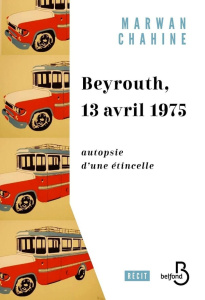 Beyrouth, 13 avril 1975. Autopsie d'une étincelle - Chahine Marwan