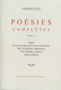 POESIES COMPLETES. Tome 3, Arden, Je ne veux pas qu'on tue cette femme, Ma Civilisation clandestine, - Lely Gilbert