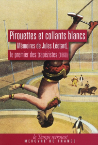 Pirouettes et collants blancs. Mémoires de Jules Léotard, le premier des trapézistes (1860) - Léotard Jules ; Herpe Noël