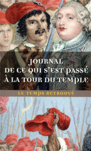 Journal de ce qui s'est passé à la Tour du Temple. Suivi de Dernières heures de Louis XVI et de Mémo - CLERY
