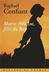 Marie-Héloïse, fille du Roy - Confiant Raphaël