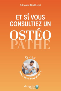 Et si vous essayiez l’ostéopathie ? 25 cas pour convaincre - Berthelot Edouard