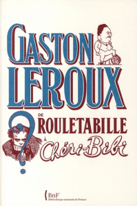 Gaston Leroux. De Rouletabille à Chéri-bibi - Fau Guillaume ; Assouline Pierre ; Lacassin Franci