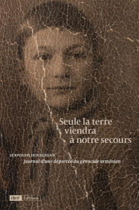Seule la terre viendra à notre secours. Journal d'une déportée du génocide armenien - Hovaghian Serpouhi ; Kévorkian Raymond ; Girard Ma