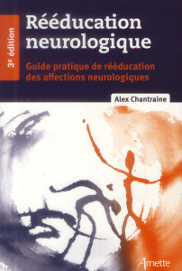 Rééducation neurologique. Guide pratique de rééducation des affections neurologiques, 3e édition - Chantraine Alex