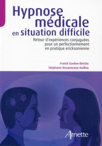 Hypnose médicale en situation difficile. Retour d'expériences conjuguées pour un perfectionnement en - Garden-Brèche Franck ; Desanneaux-Guillou Stéphani