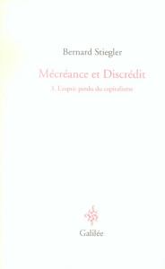 Mécréance et Discrédit. Tome 3, L'esprit perdu du capitalisme - Stiegler Bernard
