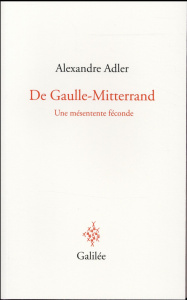De Gaulle-Mitterrand. Une mésentente féconde - Adler Alexandre