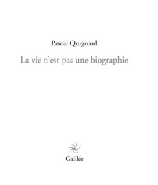 La vie n'est pas une biographie - Quignard Pascal