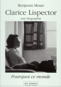 Pourquoi ce monde. Clarice Lispector, une biographie - Moser Benjamin ; Chaplain Camille