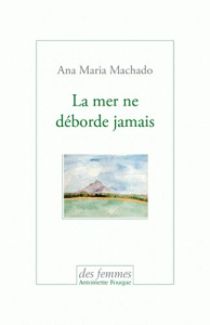 La mer ne déborde jamais - Machado Ana Maria ; Lessa Jane ; Voïta Didier