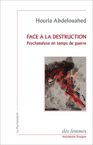 Face à la destruction. Psychanalyse en temps de guerre - Abdelouahed Houria
